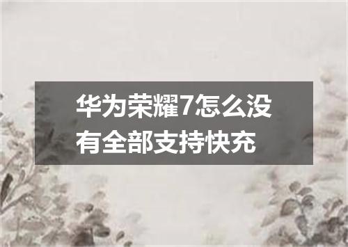 华为荣耀7怎么没有全部支持快充