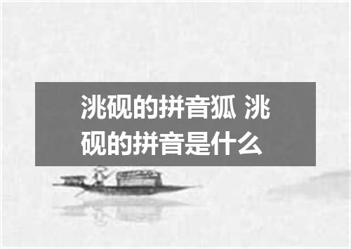 洮砚的拼音狐 洮砚的拼音是什么