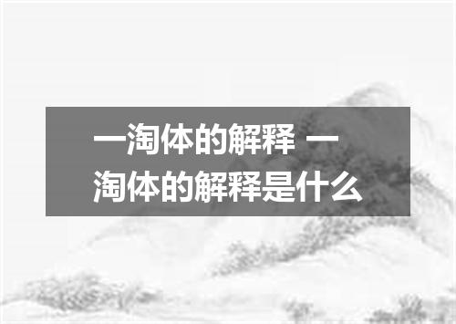 一淘体的解释 一淘体的解释是什么