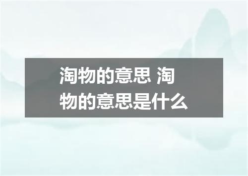 淘物的意思 淘物的意思是什么