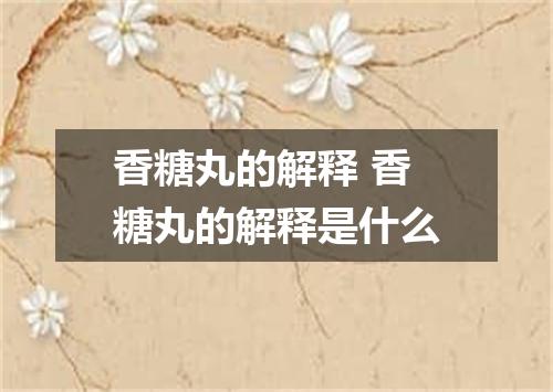 香糖丸的解释 香糖丸的解释是什么