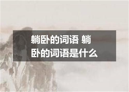 躺卧的词语 躺卧的词语是什么