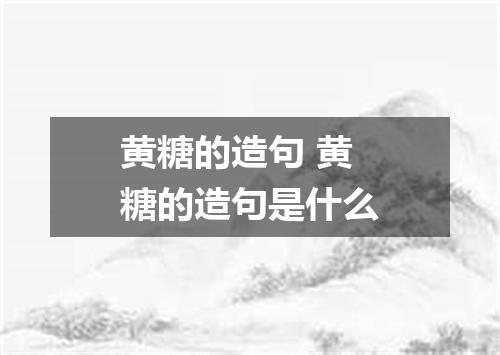 黄糖的造句 黄糖的造句是什么