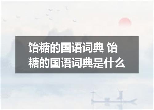 饴糖的国语词典 饴糖的国语词典是什么