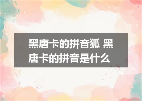 黑唐卡的拼音狐 黑唐卡的拼音是什么