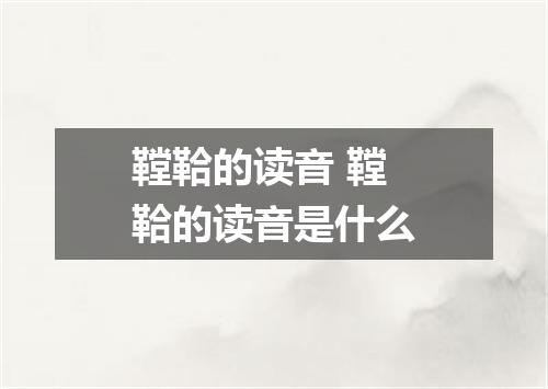 鞺鞈的读音 鞺鞈的读音是什么