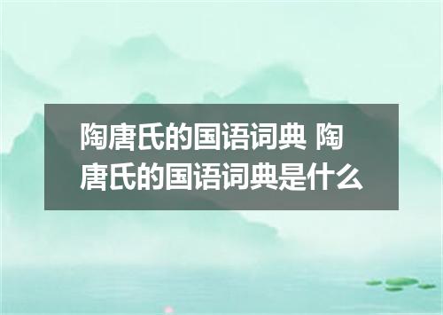 陶唐氏的国语词典 陶唐氏的国语词典是什么