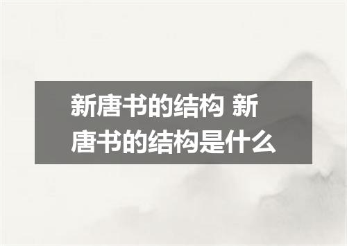 新唐书的结构 新唐书的结构是什么