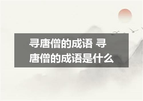 寻唐僧的成语 寻唐僧的成语是什么