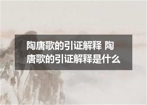 陶唐歌的引证解释 陶唐歌的引证解释是什么
