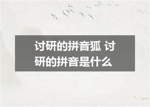 讨研的拼音狐 讨研的拼音是什么