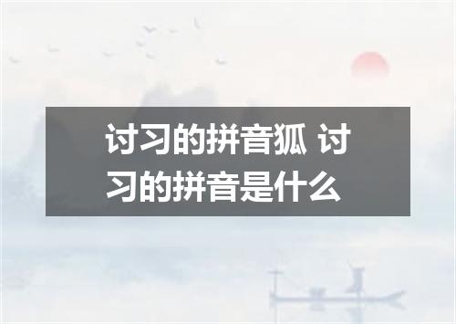 讨习的拼音狐 讨习的拼音是什么