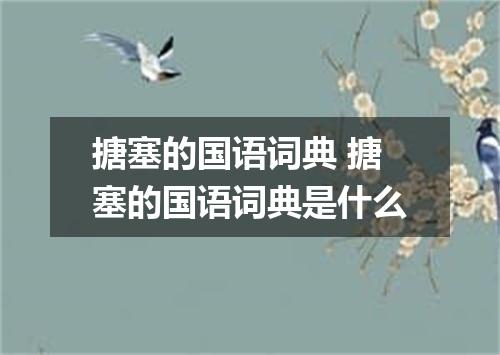 搪塞的国语词典 搪塞的国语词典是什么