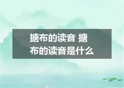 搪布的读音 搪布的读音是什么