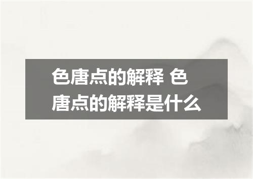 色唐点的解释 色唐点的解释是什么