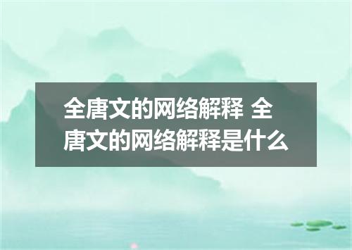 全唐文的网络解释 全唐文的网络解释是什么