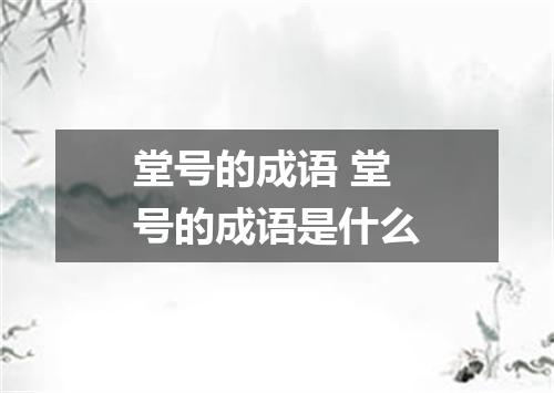 堂号的成语 堂号的成语是什么