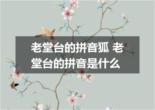 老堂台的拼音狐 老堂台的拼音是什么