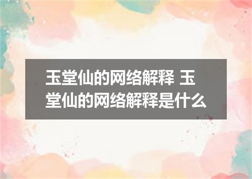玉堂仙的网络解释 玉堂仙的网络解释是什么