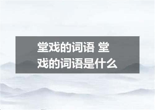 堂戏的词语 堂戏的词语是什么