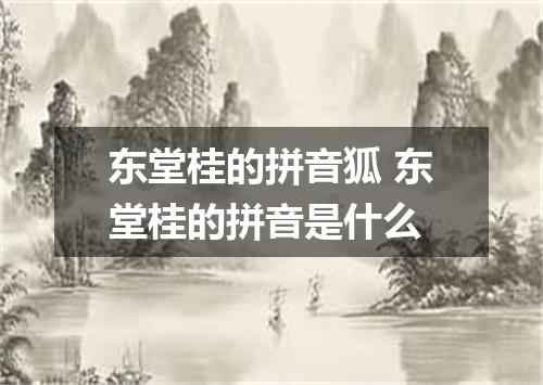 东堂桂的拼音狐 东堂桂的拼音是什么