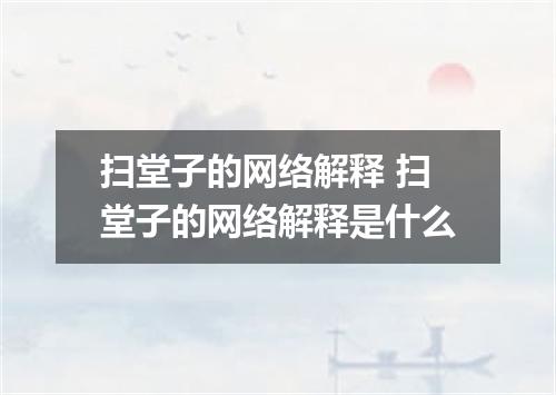 扫堂子的网络解释 扫堂子的网络解释是什么