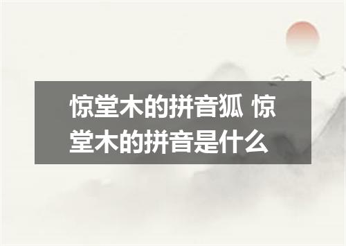 惊堂木的拼音狐 惊堂木的拼音是什么