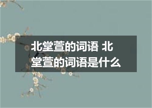 北堂萱的词语 北堂萱的词语是什么