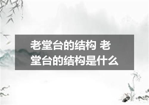 老堂台的结构 老堂台的结构是什么