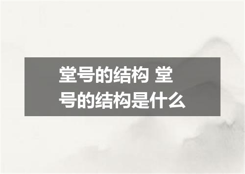 堂号的结构 堂号的结构是什么