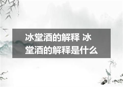 冰堂酒的解释 冰堂酒的解释是什么