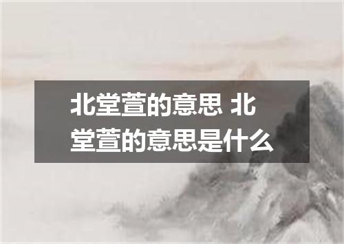 北堂萱的意思 北堂萱的意思是什么