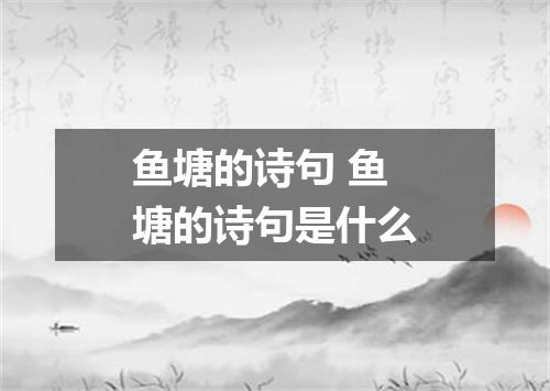 鱼塘的诗句 鱼塘的诗句是什么