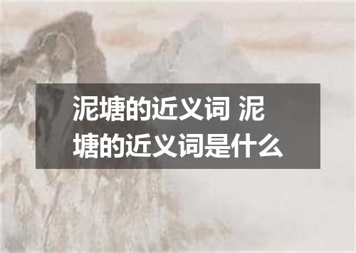 泥塘的近义词 泥塘的近义词是什么