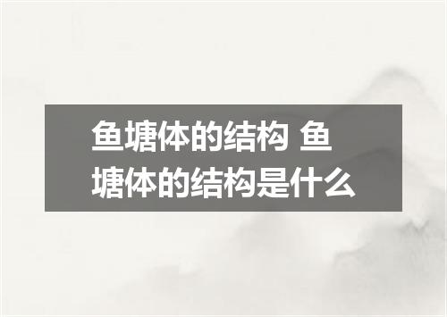 鱼塘体的结构 鱼塘体的结构是什么
