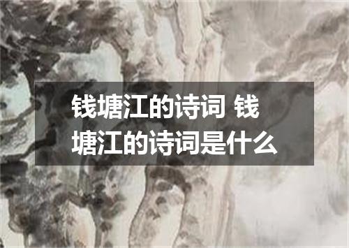 钱塘江的诗词 钱塘江的诗词是什么