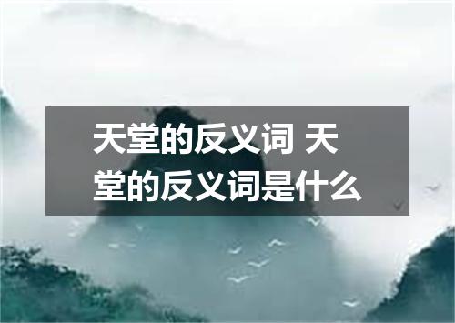 天堂的反义词 天堂的反义词是什么