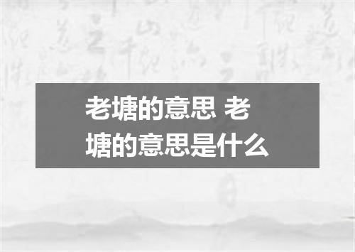 老塘的意思 老塘的意思是什么