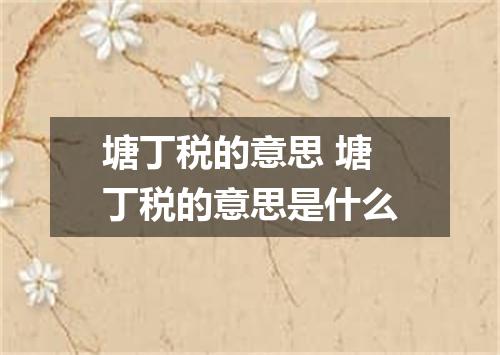 塘丁税的意思 塘丁税的意思是什么