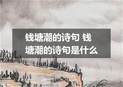 钱塘潮的诗句 钱塘潮的诗句是什么