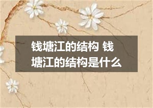 钱塘江的结构 钱塘江的结构是什么