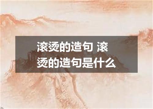 滚烫的造句 滚烫的造句是什么