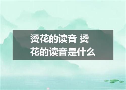 烫花的读音 烫花的读音是什么