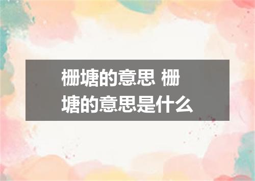 栅塘的意思 栅塘的意思是什么