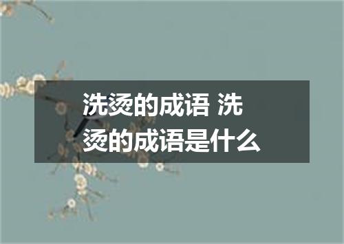洗烫的成语 洗烫的成语是什么
