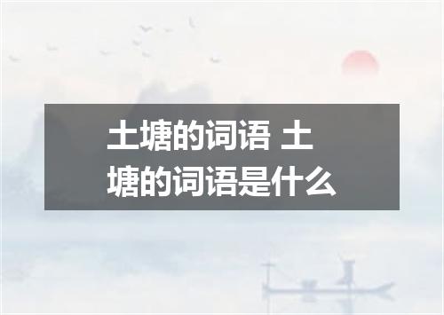 土塘的词语 土塘的词语是什么