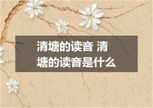 清塘的读音 清塘的读音是什么