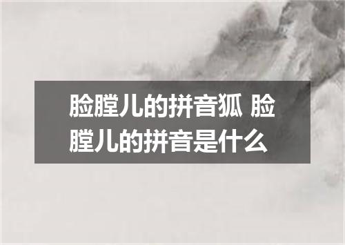 脸膛儿的拼音狐 脸膛儿的拼音是什么