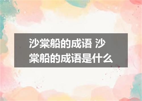 沙棠船的成语 沙棠船的成语是什么