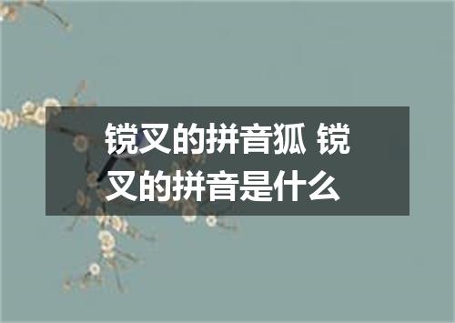 镋叉的拼音狐 镋叉的拼音是什么
